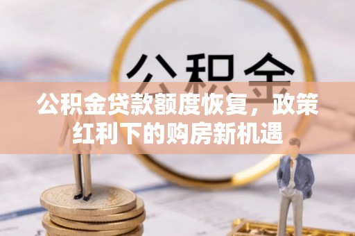 宁乡公积金贷款额度恢复，政策红利下的购房新机遇
