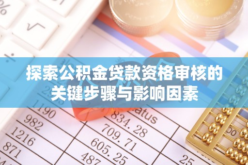 宁乡探索公积金贷款资格审核的关键步骤与影响因素