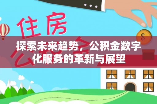 宁乡探索未来趋势，公积金数字化服务的革新与展望