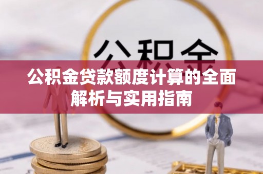 宁乡公积金贷款额度计算的全面解析与实用指南