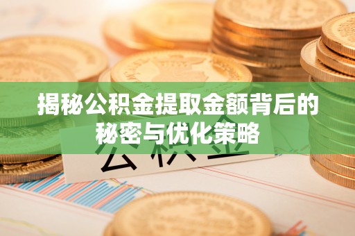 宁乡揭秘公积金提取金额背后的秘密与优化策略