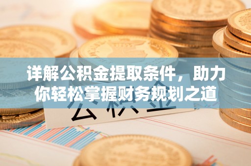宁乡详解公积金提取条件，助力你轻松掌握财务规划之道