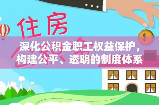 宁乡深化公积金职工权益保护，构建公平、透明的制度体系