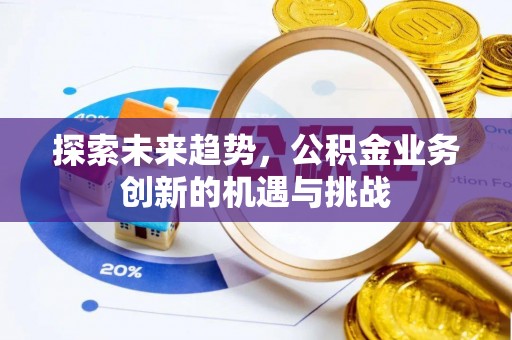宁乡探索未来趋势，公积金业务创新的机遇与挑战