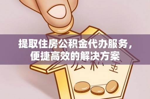 宁乡提取住房公积金代办服务，便捷高效的解决方案