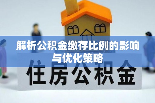 宁乡解析公积金缴存比例的影响与优化策略