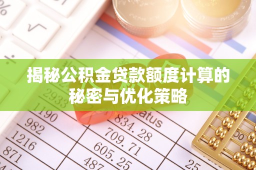 宁乡揭秘公积金贷款额度计算的秘密与优化策略