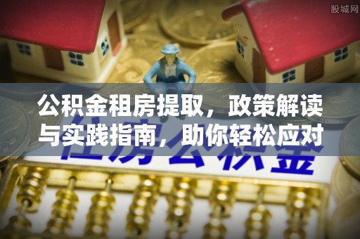 宁乡公积金租房提取，政策解读与实践指南，助你轻松应对住房难题