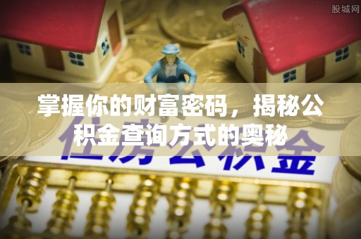 宁乡掌握你的财富密码，揭秘公积金查询方式的奥秘