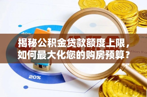 宁乡揭秘公积金贷款额度上限，如何最大化您的购房预算？