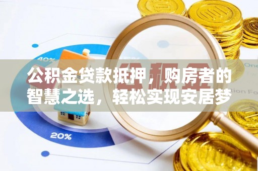 宁乡公积金贷款抵押，购房者的智慧之选，轻松实现安居梦想