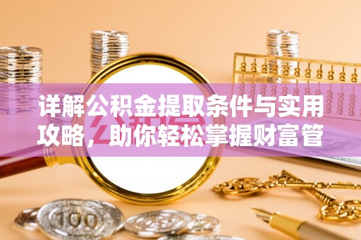 宁乡详解公积金提取条件与实用攻略，助你轻松掌握财富管理之道