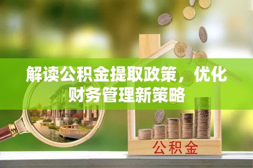宁乡解读公积金提取政策，优化财务管理新策略