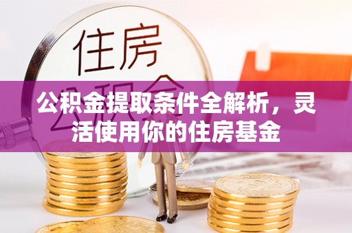 宁乡公积金提取条件全解析，灵活使用你的住房基金