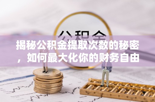 宁乡揭秘公积金提取次数的秘密，如何最大化你的财务自由？