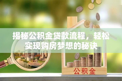 宁乡揭秘公积金贷款流程，轻松实现购房梦想的秘诀