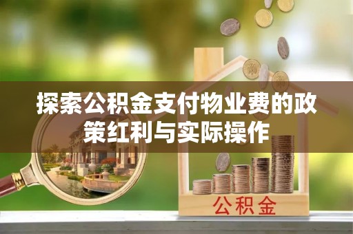 宁乡探索公积金支付物业费的政策红利与实际操作