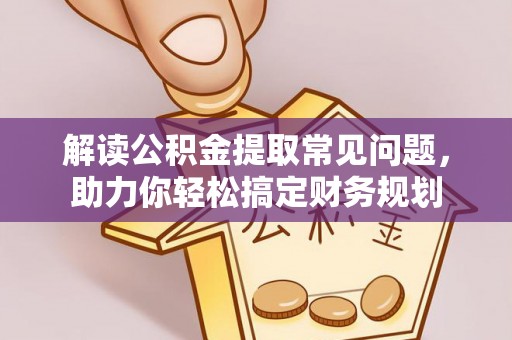 宁乡解读公积金提取常见问题，助力你轻松搞定财务规划