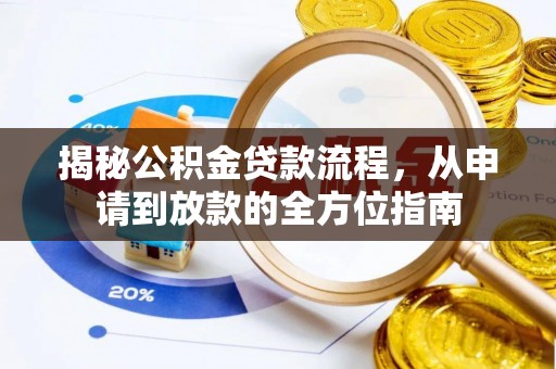 宁乡揭秘公积金贷款流程，从申请到放款的全方位指南