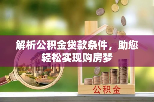 宁乡解析公积金贷款条件，助您轻松实现购房梦