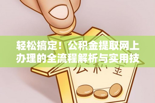 宁乡轻松搞定！公积金提取网上办理的全流程解析与实用技巧