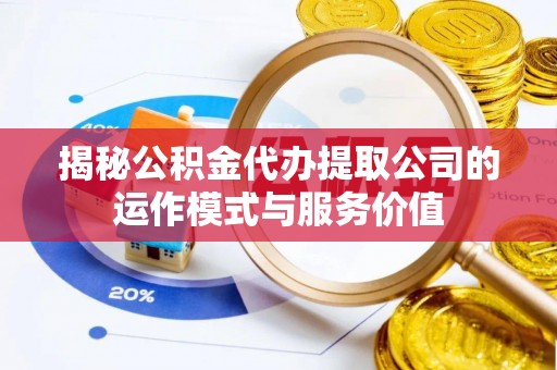 宁乡揭秘公积金代办提取公司的运作模式与服务价值