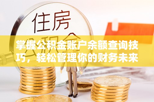 宁乡掌握公积金账户余额查询技巧，轻松管理你的财务未来