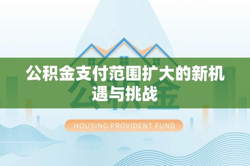 宁乡公积金支付范围扩大的新机遇与挑战