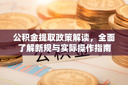 宁乡公积金提取政策解读，全面了解新规与实际操作指南