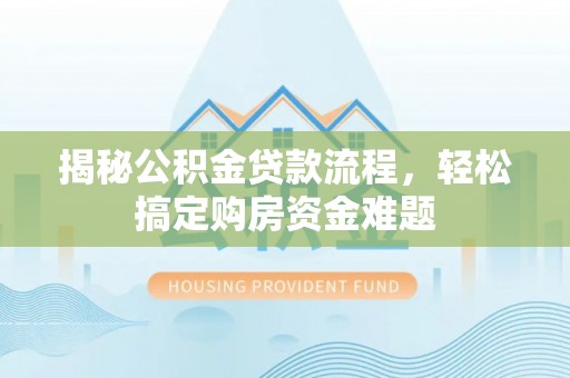 宁乡揭秘公积金贷款流程，轻松搞定购房资金难题