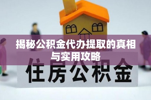 宁乡揭秘公积金代办提取的真相与实用攻略