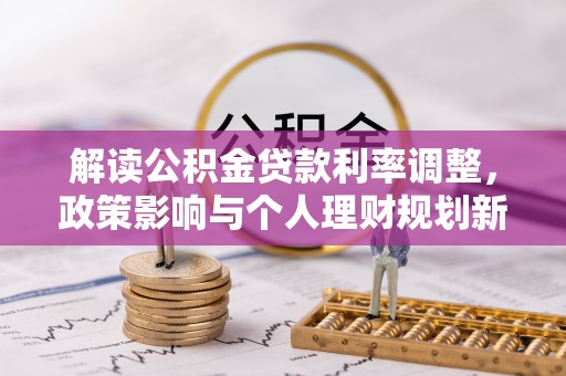 宁乡解读公积金贷款利率调整，政策影响与个人理财规划新思路