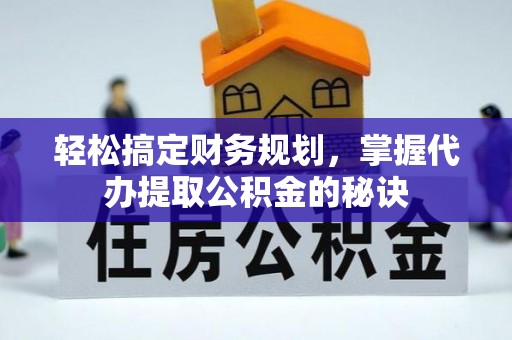 宁乡轻松搞定财务规划，掌握代办提取公积金的秘诀