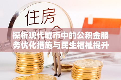 宁乡探析现代城市中的公积金服务优化措施与民生福祉提升之道
