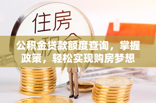 宁乡公积金贷款额度查询，掌握政策，轻松实现购房梦想