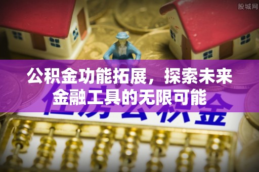 宁乡公积金功能拓展，探索未来金融工具的无限可能