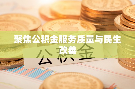 宁乡聚焦公积金服务质量与民生改善