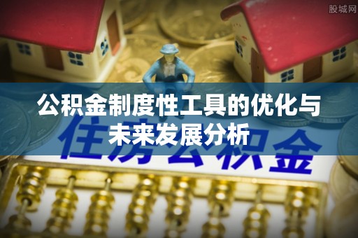 宁乡公积金制度性工具的优化与未来发展分析