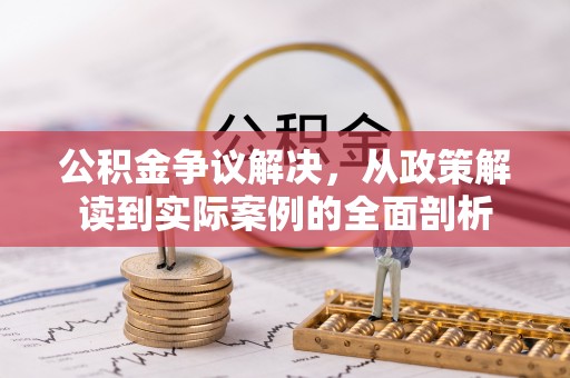 宁乡公积金争议解决，从政策解读到实际案例的全面剖析