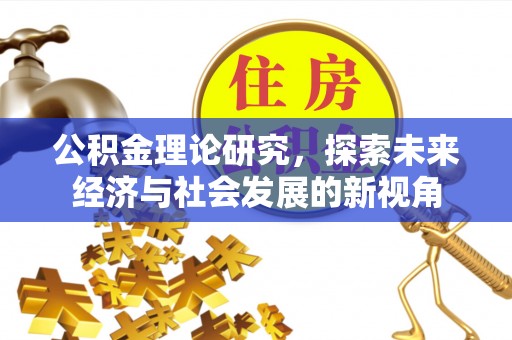 宁乡公积金理论研究，探索未来经济与社会发展的新视角