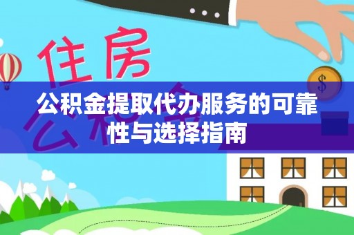 宁乡公积金提取代办服务的可靠性与选择指南