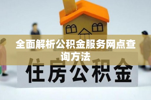 宁乡全面解析公积金服务网点查询方法