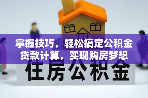 宁乡掌握技巧，轻松搞定公积金贷款计算，实现购房梦想