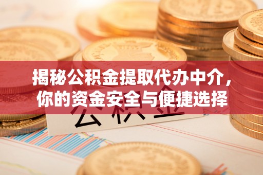 宁乡揭秘公积金提取代办中介，你的资金安全与便捷选择
