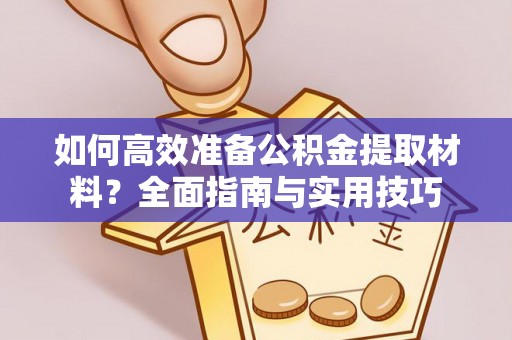 宁乡如何高效准备公积金提取材料？全面指南与实用技巧