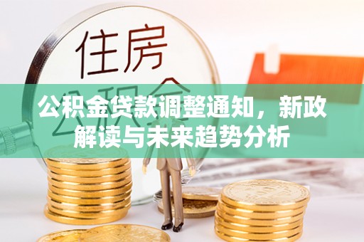 宁乡公积金贷款调整通知，新政解读与未来趋势分析