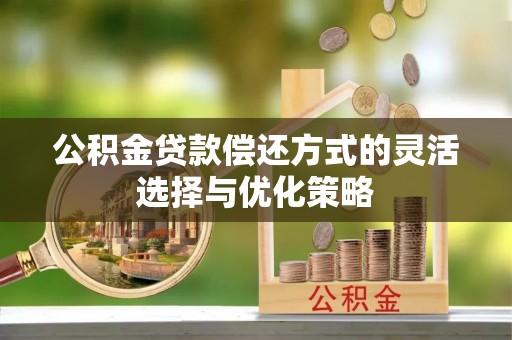 宁乡公积金贷款偿还方式的灵活选择与优化策略
