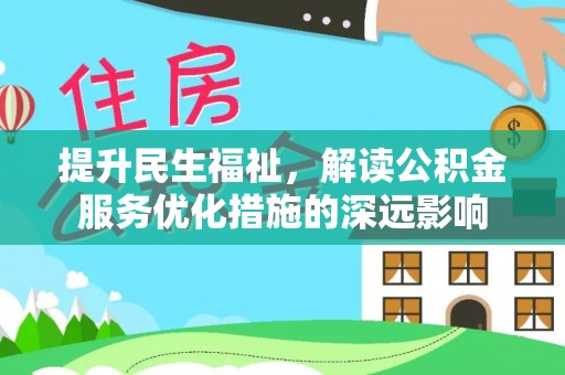 宁乡提升民生福祉，解读公积金服务优化措施的深远影响