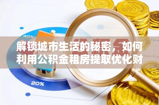 宁乡解锁城市生活的秘密，如何利用公积金租房提取优化财务规划