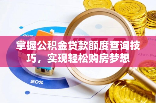 宁乡掌握公积金贷款额度查询技巧，实现轻松购房梦想
